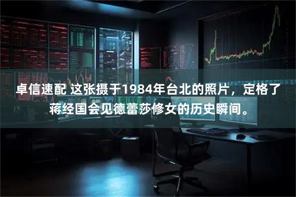 卓信速配 这张摄于1984年台北的照片，定格了蒋经国会见德蕾莎修女的历史瞬间。