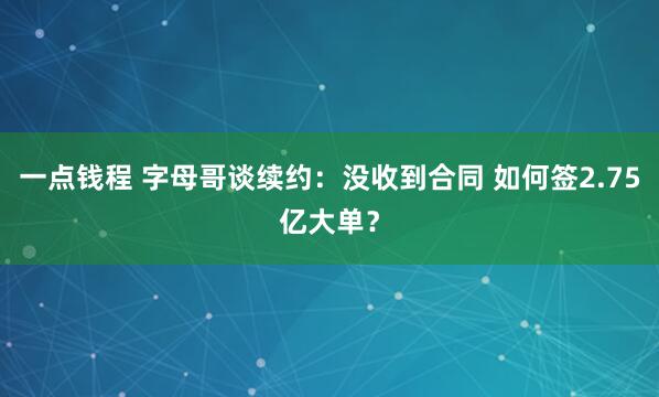 一点钱程 字母哥谈续约：没收到合同 如何签2.75亿大单？
