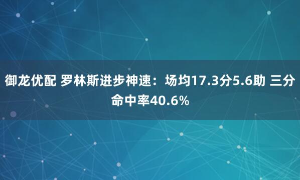 御龙优配 罗林斯进步神速：场均17.3分5.6助 三分命中率40.6%