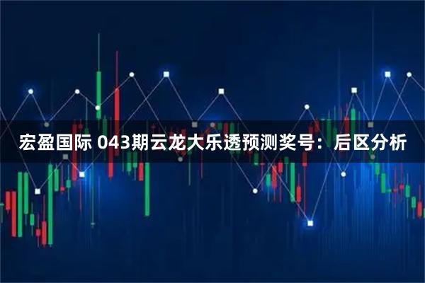 宏盈国际 043期云龙大乐透预测奖号：后区分析