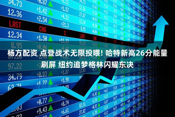 杨方配资 点登战术无限投喂! 哈特新高26分能量刷屏 纽约追梦格林闪耀东决