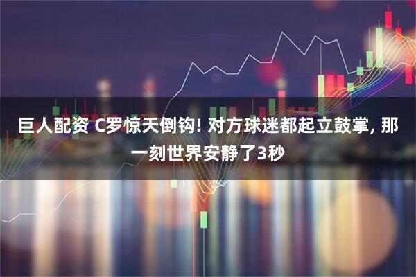 巨人配资 C罗惊天倒钩! 对方球迷都起立鼓掌, 那一刻世界安静了3秒