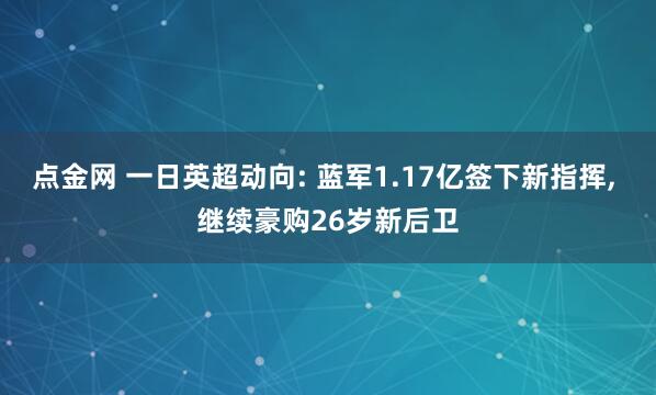 点金网 一日英超动向: 蓝军1.17亿签下新指挥, 继续豪购26岁新后卫