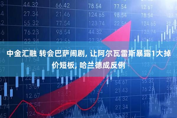 中金汇融 转会巴萨闹剧, 让阿尔瓦雷斯暴露1大掉价短板, 哈兰德成反例