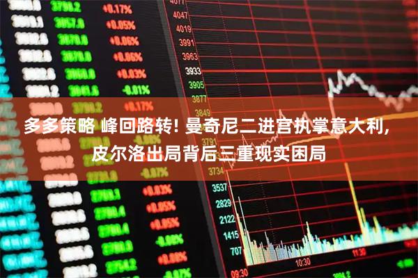 多多策略 峰回路转! 曼奇尼二进宫执掌意大利, 皮尔洛出局背后三重现实困局