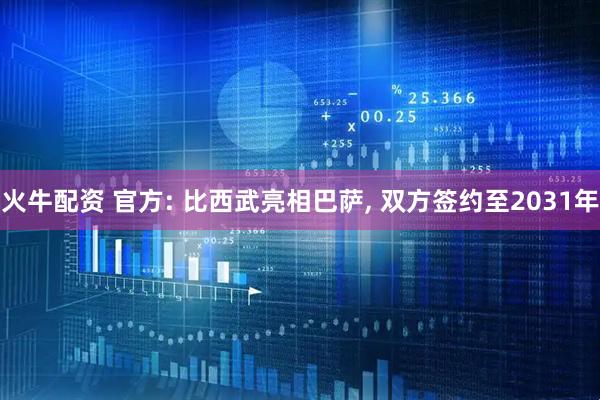 火牛配资 官方: 比西武亮相巴萨, 双方签约至2031年