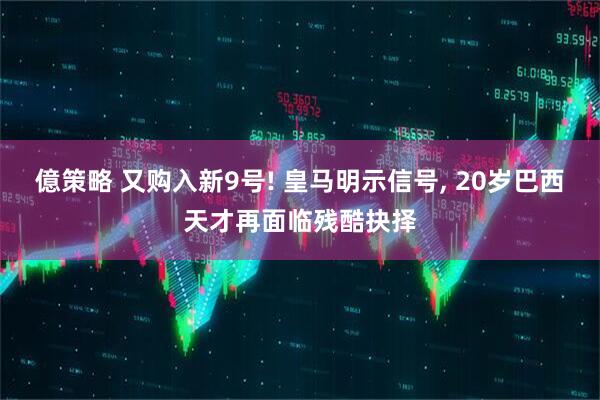 億策略 又购入新9号! 皇马明示信号, 20岁巴西天才再面临残酷抉择
